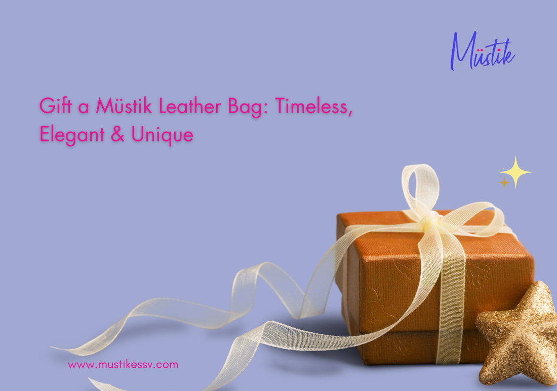 Gift a Müstik Leather Bag: Timeless, Elegant & Unique
